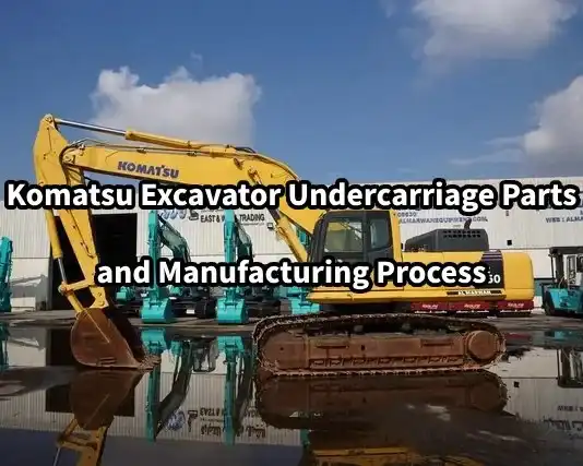 Komatsu excavator undercarriage parts and manufacturing process